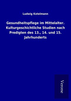 Gesundheitspflege im Mittelalter. Kulturgeschichtliche Studien nach Predigten des 13., 14. und 15. Jahrhunderts - Kotelmann, Ludwig