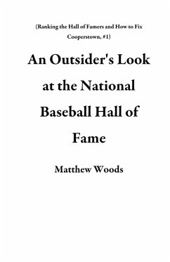 An Outsider's Look at the National Baseball Hall of Fame (Ranking the Hall of Famers and How to Fix Cooperstown, #1) (eBook, ePUB) - Woods, Matthew