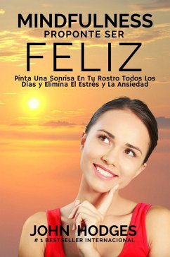 Cover MINDFULNESS: Proponte Ser Feliz - Proponte Ser Feliz: Pinta Una Sonrisa En Tu Rostro Todos Los Días y Elimina El Estrés y La Ansiedad Para Siempre (eBook, ePUB)