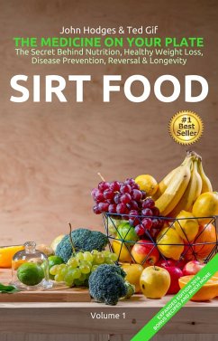 HEALTH: SIRT FOOD The Secret Behind Diet, Healthy Weight Loss, Disease Prevention, Reversal & Longevity (The MEDICINE on your Plate, #1) (eBook, ePUB) - Hodges, John; Gif, Ted