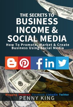 The SECRETS to BUSINESS, INCOME & SOCIAL MEDIA collection: How To Promote, Market & Create Business Using Social Media Blogging Pinterest Facebook Linkedin (eBook, ePUB) - King, Penny