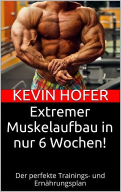 Extremer Muskelaufbau in nur 6 Wochen! (eBook, ePUB) - Hofer, Kevin