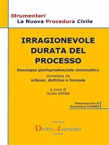 IRRAGIONEVOLE DURATA DEL PROCESSO. Rassegna giurisprudenziale sistematica corredata da schemi, dottrina e formule (eBook, PDF) - Spina, Giulio