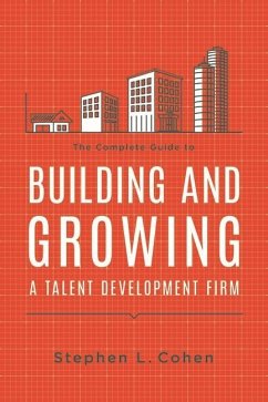 The Complete Guide to Building and Growing a Talent Development Firm - Cohen, Stephen L.
