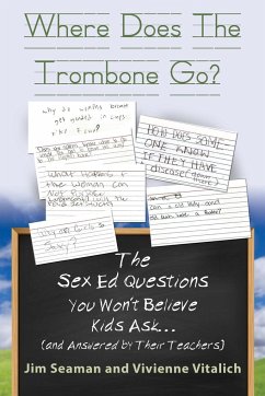 WHERE DOES THE TROMBONE GO? The Sex Ed Questions You Won't Believe Kids Ask (and answered by their teachers) - Seaman, Jim; Vitalich, Vivienne