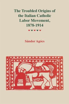 Troubled Origins of the Italian Catholic Labor Movement, 1878-1914 - Agocs, Sandor