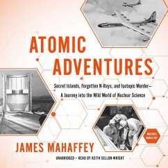 Atomic Adventures: Secret Islands, Forgotten N-Rays, and Isotopic Murder--A Journey Into the Wild World of Nuclear Science - Mahaffey, James