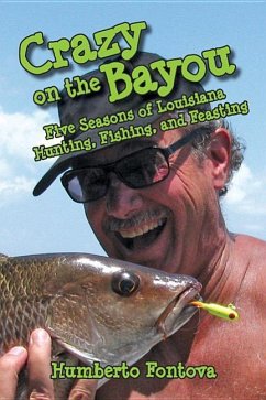 Crazy on the Bayou: Five Seasons of Louisiana Hunting, Fishing, and Feasting - Fontova, Humberto
