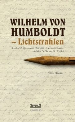 Wilhelm von Humboldt - Lichtstrahlen. Aus seinen Briefen an eine Freundin, Frau von Wolzogen, Schiller, G. Forster, F.A. - Maier, Elisa