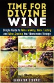 Time for Divine Wine: Simple Guide to Wine Making, Wine Tasting and Wine Serving Your Homemade Vintage (Homemade Wine Recipes, Guide to Making Wine at Home) (eBook, ePUB)