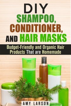 DIY Shampoo, Conditioner, and Hair Masks: Budget-Friendly and Organic Hair Products That are Homemade (DIY Beauty Products) (eBook, ePUB) - Larson, Amy