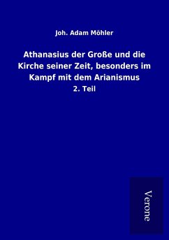 Athanasius der Große und die Kirche seiner Zeit, besonders im Kampf mit dem Arianismus - Möhler, Joh. Adam