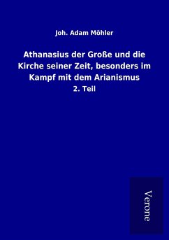 Athanasius der Große und die Kirche seiner Zeit, besonders im Kampf mit dem Arianismus