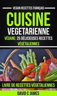 Cuisine Vegetarienne: Végane: 25 Délicieuses Recettes Végétaliennes - Livre De Recettes Végétaliennes (Vegan Recettes Français) (eBook, ePUB) - James, David C