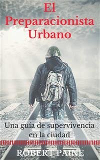 El Preparacionista Urbano: Una Guía De Supervivencia En La Ciudad (eBook, ePUB) - Paine, Robert