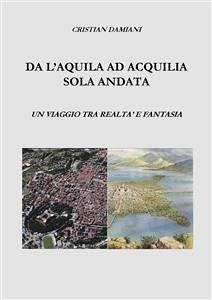 Da L'Aquila ad Acquilia sola andata. (fixed-layout eBook, ePUB) - damiani, cristian