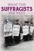 What the Suffragists Did Next: How the Fight for Women's Right Went on