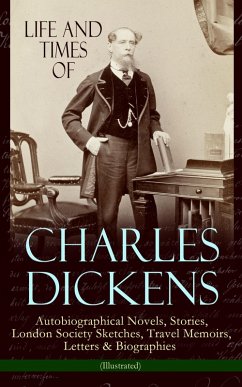 Life and Times of Charles Dickens: Autobiographical Novels, Stories, London Society Sketches, Travel Memoirs, Letters & Biographies (Illustrated) (eBook, ePUB) - Dickens, Charles