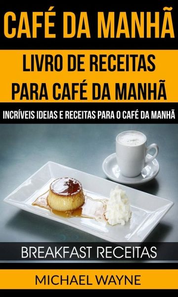 Café da Manhã: Livro de Receitas para Café da Manhã: Incríveis Ideias e Receitas para o Café da Manhã (Breakfast Receitas) (eBook, ePUB) Café da Manhã: Livro de Receitas para Café da Manhã: Incríveis Ideias e Receitas para o Café da Manhã (Breakfast Receitas) (eBook, ePUB)