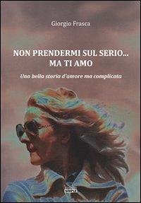 Cover Non prendermi sul serio... ma ti amo. Una bella storia d'amore ma complicata