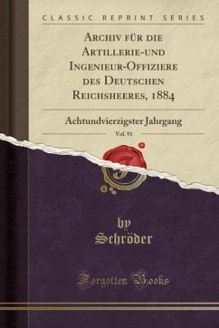 Archiv für die Artillerie-und Ingenieur-Offiziere des Deutschen Reichsheeres, 1884, Vol. 91: Achtundvierzigster Jahrgang (Classic Reprint)