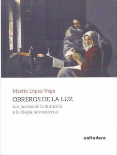 Obreros de la luz : los poetas de la duración y la elegía posmoderna - López-Vega, Martín