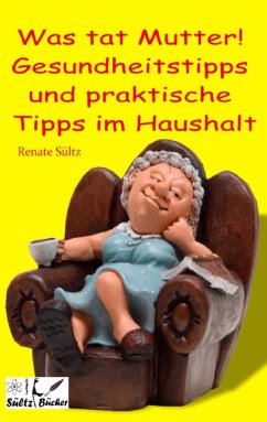 Was tat Mutter! Gesundheitstipps und praktische Tipps im Haushalt - Sültz, Renate