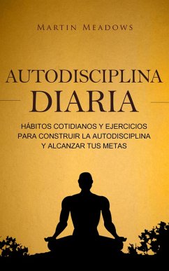 Autodisciplina diaria: Hábitos cotidianos y ejercicios para construir la autodisciplina y alcanzar tus metas (eBook, ePUB) - Meadows, Martin