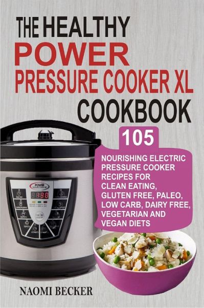 The Healthy Power Pressure Cooker Xl Cookbook 105 Nourishing Electric Pressure Von Naomi Becker Portofrei Bei Bucher De