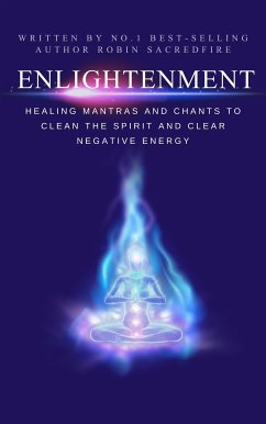 Enlightenment: Healing Mantras and Chants to Clean the Spirit and Clear Negative Energy (eBook, ePUB) - Sacredfire, Robin