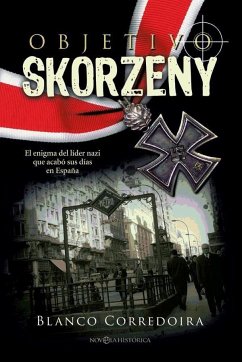 Objetivo Skorzeny : el enigma del líder nazi que acabó sus días en España - Blanco Corredoira, José María