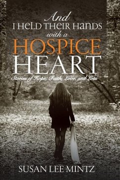And I Held their Hands with a Hospice Heart: Stories of Faith, Hope, Love and Loss - Mintz, Susan Lee