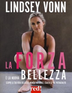 La forza è la nuova bellezza. Scopri la tua vera bellezza, mangia naturale, esalta le tue potenzialità - Vonn, Lindsey