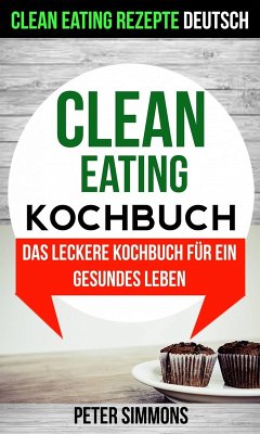 Clean Eating Kochbuch: Das leckere Kochbuch für ein gesundes Leben (Clean Eating Rezepte Deutsch) (eBook, ePUB) - Simmons, Peter