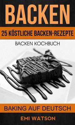 Backen: Backen Kochbuch: 25 Köstliche Backen-Rezepte (Baking Auf Deutsch) (eBook, ePUB) - Watson, Emi