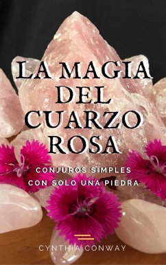 La Magia del Cuarzo Rosa: Conjuros Simples Con Solo Una Piedra (eBook, ePUB) - Conway, Cynthia