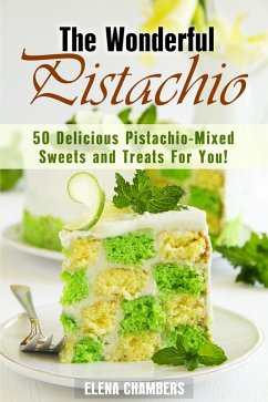 The Wonderful Pistachio: 50 Delicious Pistachio-Mixed Sweets and Treats For You! (Healthy & Easy Desserts) (eBook, ePUB) - Chambers, Elena