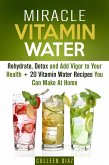 Miracle Vitamin Water: Rehydrate, Detox and Add Vigor to Your Health + 20 Vitamin Water Recipes You Can Make At Home (Fruit Infused Water & Hydration) (eBook, ePUB)