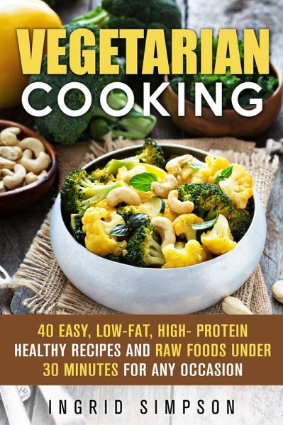 Vegetarian Cooking: 40 Easy, Low-Fat, High- Protein Healthy Recipes and Raw Foods under 30 Minutes for any Occasion (Vegetarian Lifestyle) (eBook, ePUB)