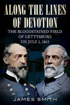 Along the Lines of Devotion: The Bloodstained Field of Gettysburg on July 1, 1863 - Smith, James