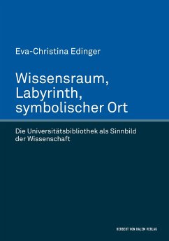 Wissensraum, Labyrinth, symbolischer Ort. Die Universitätsbibliothek als Sinnbild der Wissenschaft - Edinger, Eva-Christina