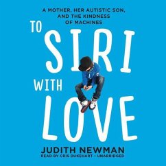 To Siri with Love: A Mother, Her Autistic Son, and the Kindness of Machines - Newman, Judith