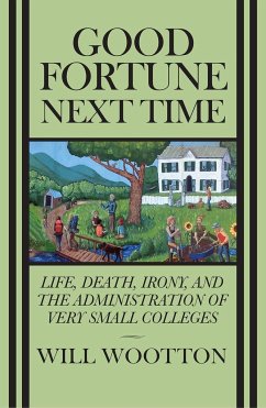 Good Fortune Next Time: Life, Death, Irony, and the Administration of Very Small Colleges - Wootton, Will