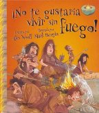 No Te Gustaria Vivir Sin Fuego! = You Wouldn't Want to Live Without Fire!
