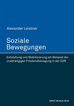 Soziale Bewegungen. Entstehung und Stabilisierung am Beispiel der unabhängigen Friedensbewegung in der DDR - Leistner, Alexander