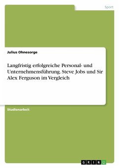 Langfristig erfolgreiche Personal- und Unternehmensführung. Steve Jobs und Sir Alex Ferguson im Vergleich - Ohnesorge, Julius