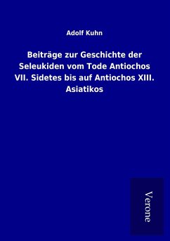 Beiträge zur Geschichte der Seleukiden vom Tode Antiochos VII. Sidetes bis auf Antiochos XIII. Asiatikos - Kuhn, Adolf