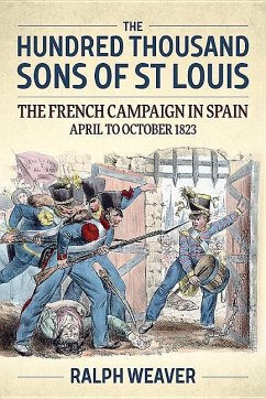 The Hundred Thousand Sons of St Louis: The French Campaign in Spain April to October 1823 - Weaver, Ralph