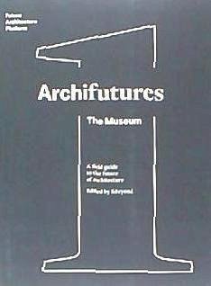 Archifutures : the museum - Fiona Shipwright; Florian Heilmeyer; Rob Wilson; Sophie Lovell