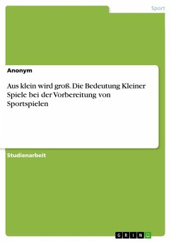 Aus klein wird groß. Die Bedeutung Kleiner Spiele bei der Vorbereitung von Sportspielen - Anonym